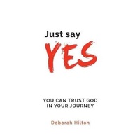 Just Say YES: YOU CAN TRUST GOD IN YOUR JOURNEY - Health & Wellbeing Book