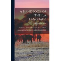 A Handbook of the Ila Language: Commonly Called the Seshukulumbwe, Spoken in North-Western Rhodesia, South-Central Africa, Comprising Grammar, 