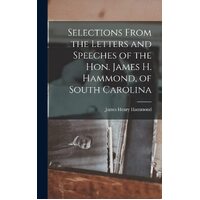 Selections From the Letters and Speeches of the Hon. James H. Hammond, of South Carolina - James Henry Hammond