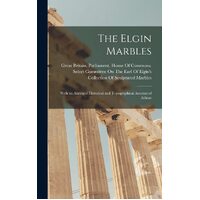 The Elgin Marbles: With an Abridged Historical and Topographical Account of Athens - Great Britain. Parliament. House Of C...