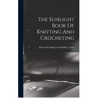 The Sunlight Book Of Knitting And Crocheting - Adelaide J. [from old catalog]... Gray