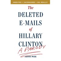 The Deleted E-Mails of Hillary Clinton: A Parody John Moe Paperback Book