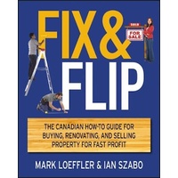 Fix and Flip -The Canadian How-To Guide for Buying, Renovating and Selling Property for Fast Profit Book