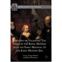 Virtuous or Villainess? The Image of the Royal Mother from the Early Medieval to the Early Modern Era Book