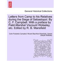 Letters from Camp to his Relatives during the Siege of Sebastopol. By C. F. Campbell. With a preface by Field-Marshal Viscount Wolseley, etc. 