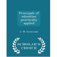 Principals of education practically applied - Scholars Choice Edition - J. M. Greewood