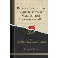 Baldwin Locomotive Works Illustrated Catalogue of Locomotives, 1881 (Classic Reprint) Book