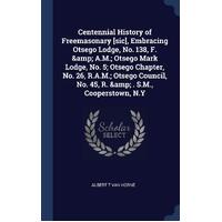 Centennial History of Freemasonary [sic], Embracing Otsego Lodge, No. 138, F. & A.M.; Otsego Mark Lodge, No. 5; Otsego Chapter, No. 26, R.A.M.; 