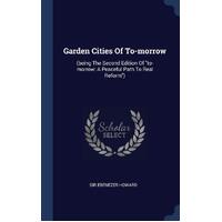 Garden Cities Of To-morrow: (being The Second Edition Of "to-morrow: A Peaceful Path To Real Reform") - Sir Ebenezer Howard
