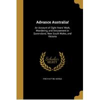 Advance Australia!: An Account of Eight Years Work, Wandering, and Amusement in Queensland, New South Wales, and Victoria - Harold Finch-Hatton