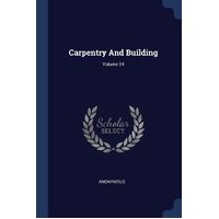 Carpentry And Building; Volume 24 - Anonymous