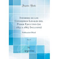 Informes De Los Consejeros Legales Del Poder Ejecutivo (De 1852 A 1867 Inclusive), Vol. 1 Book