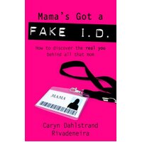 Mama's Got a Fake I.D.: How to Discover the Real you Behind All that Mom