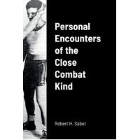 Personal Encounters of the Close Combat Kind - Robert H. Sabet