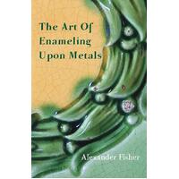 The Art of Enameling Upon Metals Alexander Fisher Paperback Book