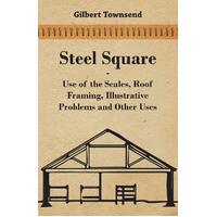 Steel Square - Use Of The Scales, Roof Framing, Illustrative Problems And Other Uses Book