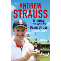 Andrew Strauss: Winning the Ashes Down Under: Coming out on Top