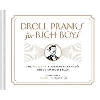 Droll Pranks for Rich Boys: The Wealthy Young Gentleman's Guide to Horseplay