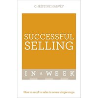 Successful Selling In A Week: How To Excel In Sales In Seven Simple Steps