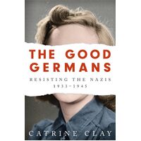 The Good Germans: Resisting the Nazis, 1933-1945 - Catrine Clay