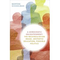 A Democratic Enlightenment: The Reconciliation Image, Aesthetic Education, Possible Politics - Morton Schoolman