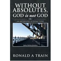 Without Absolutes, God Is Not God: An Anthology of Reflections Paperback Book