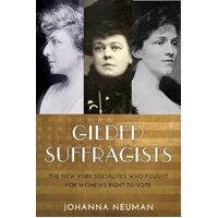 Gilded Suffragists: The New York Socialites who Fought for Womens Right to Vote - Johanna Neuman