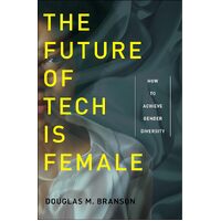The Future of Tech Is Female: How to Achieve Gender Diversity - Douglas M. Branson