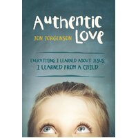 Authentic Love: Everything I Learned about Jesus, I Learned from a Child - 