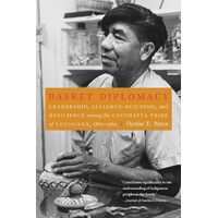 Basket Diplomacy: Leadership, Alliance-Building, and Resilience among the Coushatta Tribe of Louisiana, 1884-1984 - Denise E Bates
