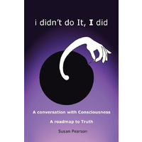 I Didn't Do It, I Did: A Conversation with Consciousness a Roadmap to Truth