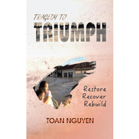 Tragedy to Triumph: Restore, Recover, Rebuild -Toan Nguyen Biography Book