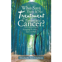 Who Says There Is No Treatment for Pancreatic Cancer?: Navigating the Maze . . . Japan and Back Book