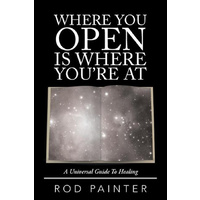 Where You Open Is Where You're at -A Universal Guide to Healing