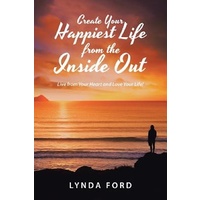 Create Your Happiest Life from the Inside Out: Live from Your Heart and Love Your Life! Book