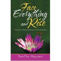 Face Everything and Rise: Letting Go: a Story of Change and Transformation - DanThy Nguyen