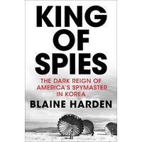 King of Spies: The Dark Reign of America's Spymaster in Korea Hardcover Book