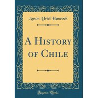 A History Of Chile (Classic Reprint) Anson Uriel Hancock Hardcover Book