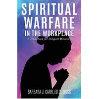 Spiritual Warfare in the Workplace: A Handbook for Diligent Workers - Barbara J. Carr Ed.D. BCCC