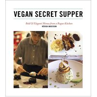 Vegan Secret Supper: Bold & Elegant Menus from a Rogue Kitchen Paperback Book