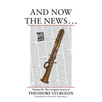 And Now the News...: The Complete Stories of Theodore Sturgeon: v.9