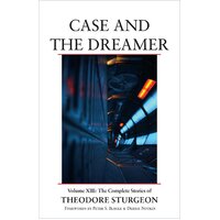 Case and the Dreamer: Volume XIII: The Complete Stories of Theodore Sturgeon