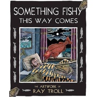 Something Fishy This Way Comes: The Artwork of Ray Troll Book