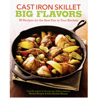 Cast Iron Skillet Big Flavors: 90 Recipes for the Best Pan in Your Kitchen