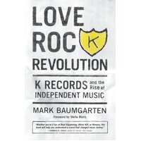 Love Rock Revolution: K Records and the Rise of Independent Music Paperback