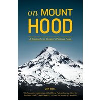 On Mount Hood: A Biography of Oregon's Perilous Peak Jon Bell Paperback Book