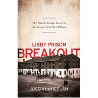 Libby Prison Breakout: The Daring Escape from the Notorious Civil War Prison - 