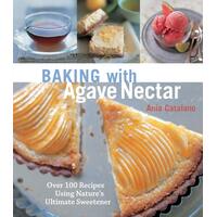 Baking with Agave Nectar: Over 100 Recipes Using Nature's Ultimate Sweetener