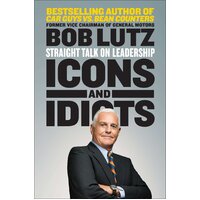 Icons and Idiots: Straight Talk on Leadership Bob Lutz Paperback Book
