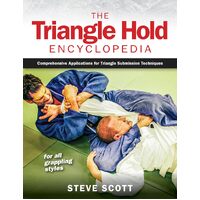 The Triangle Hold Encyclopedia: Comprehensive Applications for Triangle Submission Techniques for All Grappling Styles - Steve Scott